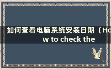 如何查看电脑系统安装日期（How to check the computer system install date）